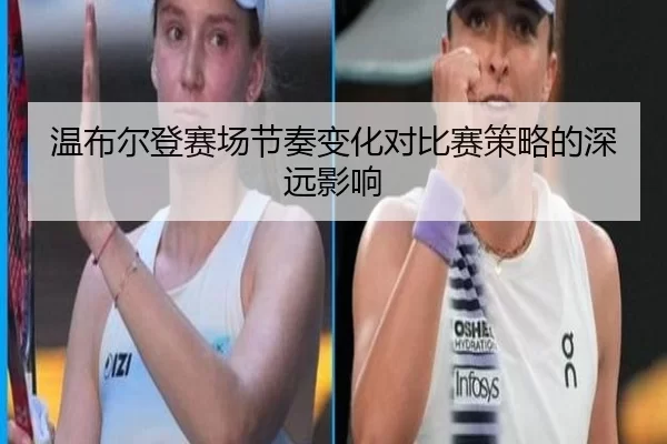 温布尔登赛场节奏变化对比赛策略的深远影响