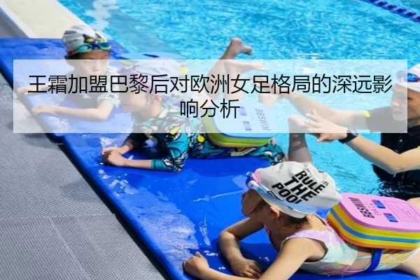 王霜加盟巴黎后对欧洲女足格局的深远影响分析